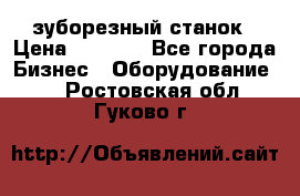525 зуборезный станок › Цена ­ 1 000 - Все города Бизнес » Оборудование   . Ростовская обл.,Гуково г.